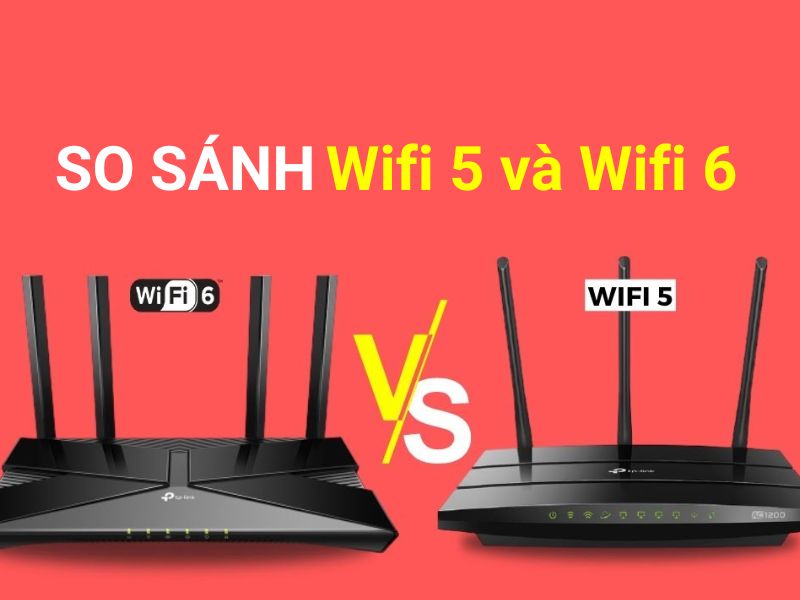 So sánh Wifi 5 và Wifi 6: 10 điểm khác biệt chính bạn cần biết
