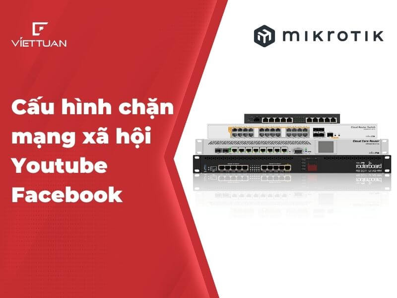 Hướng dẫn cấu hình chặn mạng xã hội trên Router MikroTik (Facebook, Youtube, Tiktok)