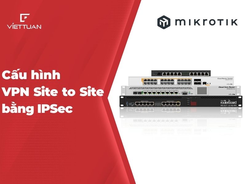 Hướng dẫn cấu hình VPN Site to Site sử dụng IPsec giữa 2 Router Mikrotik