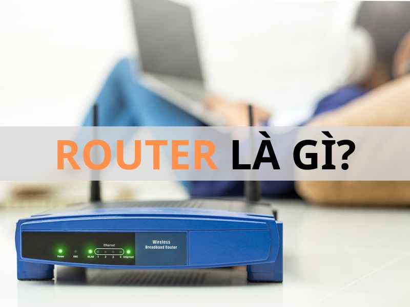 Router là gì? Chức năng và nguyên lý hoạt động của Router