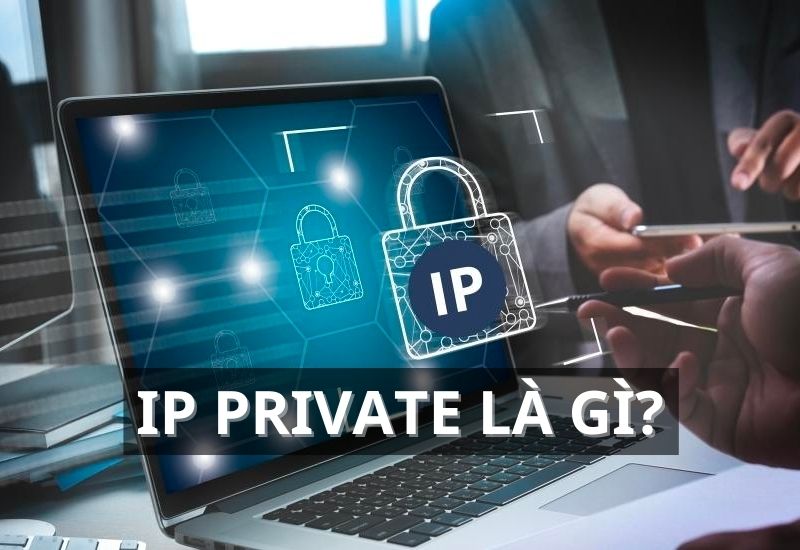 IP Private là gì? Tìm hiểu kiến thức về địa chỉ IP Private