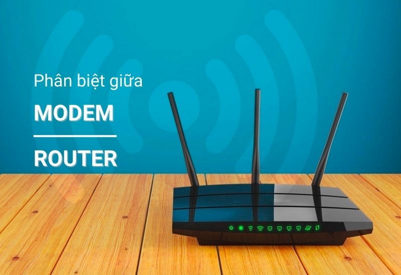 Phân biệt Modem và Router khác nhau ra sao? Nên mua loại nào?