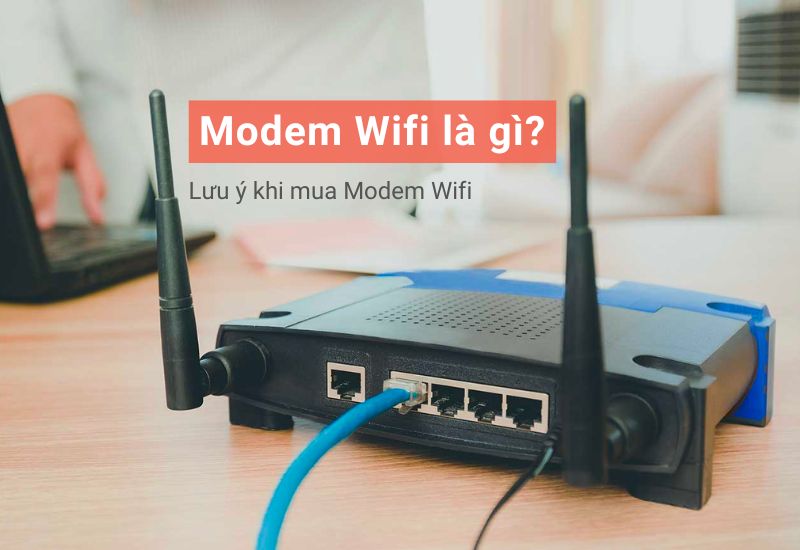 Modem wifi là gì? Chức năng, lưu ý khi chọn mua modem wifi