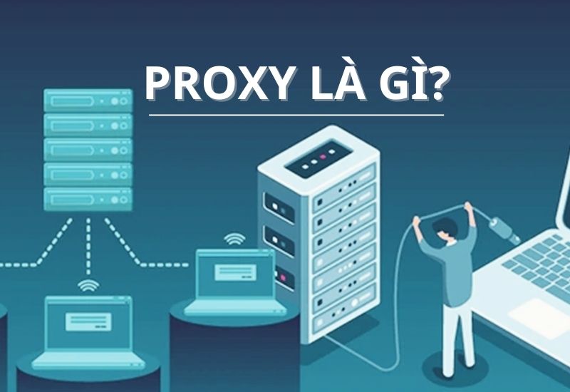 Proxy là gì? Khám phá các tính năng, hướng dẫn cài đặt Proxy Server
