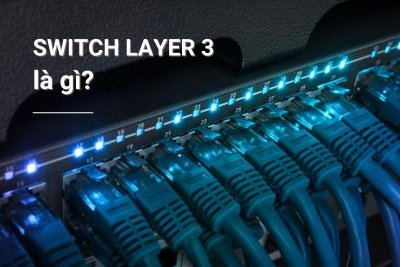 Switch Layer 3 là gì? Đặc điểm, chức năng của Switch Layer 3