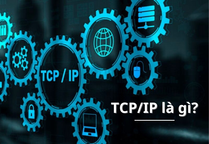 TCP/IP là gì? Chức năng, kiến thức về giao thức mạng TCP/IP