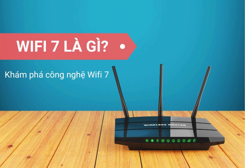 Wifi 7 là gì? Khám phá công nghệ Wifi 7 có gì vượt trội