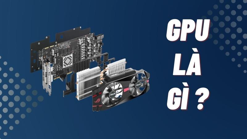 GPU là gì? Vai trò của GPU trong hệ thống máy tính