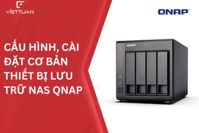Hướng dẫn cấu hình, cài đặt cơ bản thiết bị lưu trữ NAS QNAP