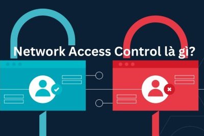 Network Access Control là gì? Ứng dụng thực tiễn của Network Access Control