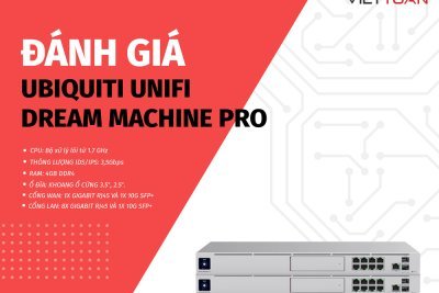 Đánh giá Ubiquiti Unifi Dream Machine Pro - Thiết bị mạng all in one cho doanh nghiệp nhỏ