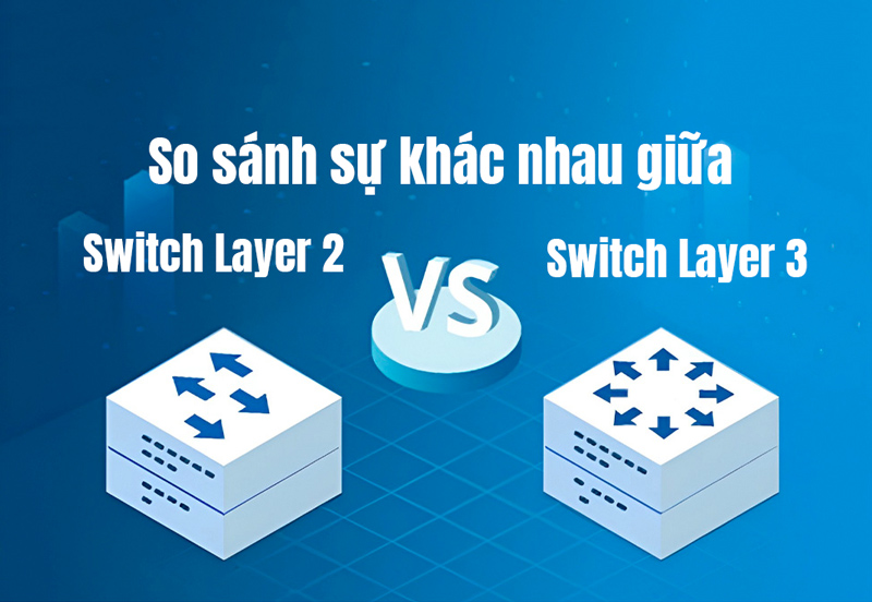 So sánh switch layer 2 và switch layer 3, nên mua switch nào cho mạng cục bộ?