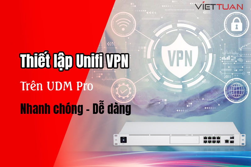 Hướng dẫn cách thiết lập UniFi VPN trên UDM Pro chi tiết