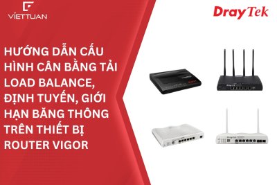 Draytek - Hướng dẫn cấu hình cân bằng tải load balance, Định tuyến, Giới hạn băng thông trên thiết bị router Vigor