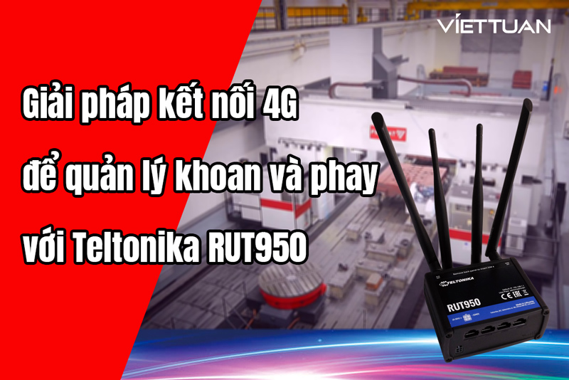 Giải pháp kết nối 4G để quản lý thiết bị khoan và phay với Teltonika RUT950