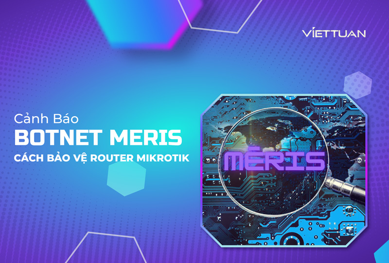 Cảnh báo về Botnet Meris và cách bảo vệ Router Mikrotik