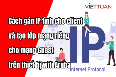 Hướng dẫn gán IP tĩnh cho client và tạo lớp mạng riêng cho mạng Guest trên thiết bị wifi Aruba