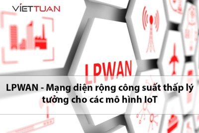 Những điều bạn cần biết về LPWAN - Mạng diện rộng công suất thấp lý tưởng cho các mô hình IoT