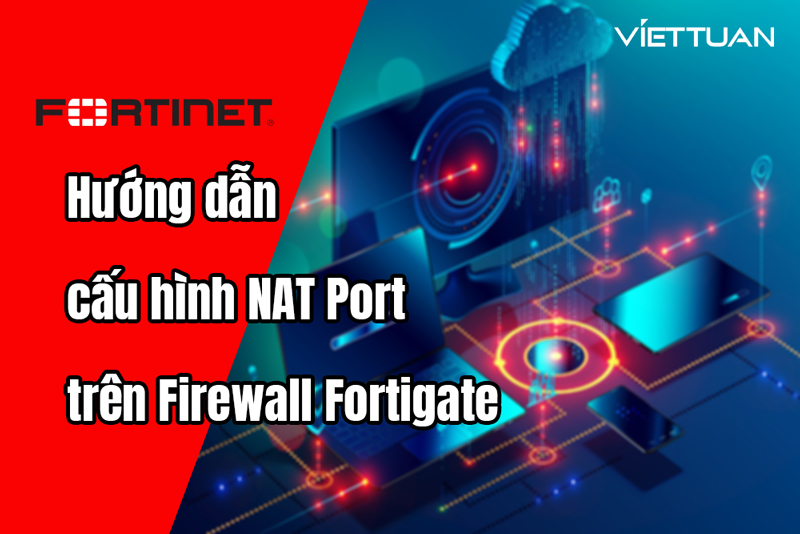 Hướng dẫn cấu hình NAT Port trên thiết bị Firewall Fortigate 