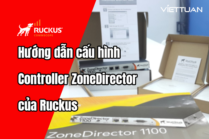 Hướng dẫn cấu hình Controller ZoneDirector 1200 của Ruckus chi tiết, đơn giản