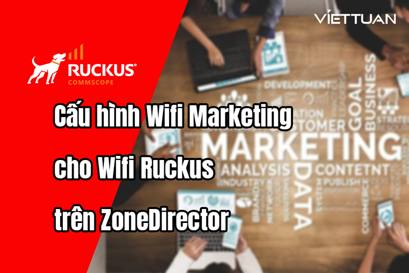 Hướng dẫn cấu hình Wifi Marketing cho thiết bị wifi Ruckus trên ZoneDirector