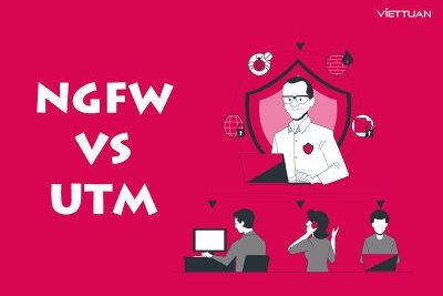So sánh thiết bị tường lửa NGFW và UTM - Cách để lựa chọn giữa 2 giải pháp bảo mật