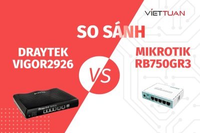 So sánh router Draytek Vigor2926 và MikroTik RB750Gr3: Lựa chọn tốt nhất cho mạng gia đình và doanh nghiệp