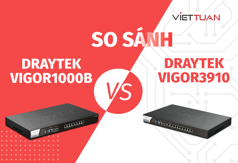 So sánh router Vigor3910 và Vigor1000B: Đâu là sự khác biệt giữa hai thiết bị đến từ nhà Draytek?