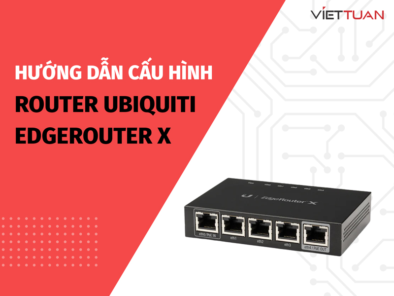 Hướng dẫn cấu hình Router Ubiquiti - EdgeRouter X đầy đủ nhất 