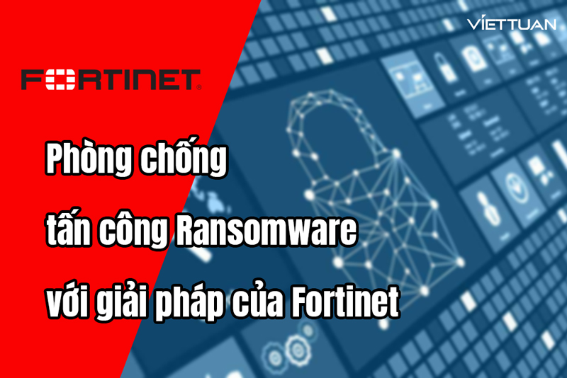 Cách phòng chống tấn công mã hóa Ransomware bằng Fortinet Security Fabric