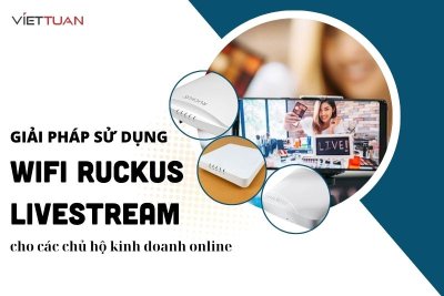 Giải pháp sử dụng wifi Ruckus cho việc livestream bán hàng online