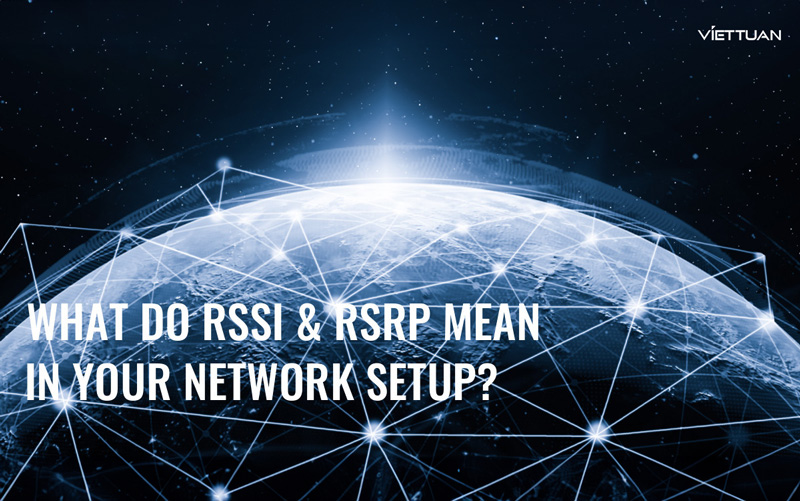 Khám phá ý nghĩa của RSSI và RSRP trong việc thiết lập mạng hiệu quả