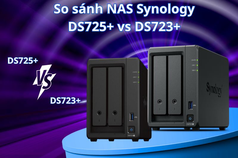 So sánh NAS Synology DS725+ vs DS723+ từ A đến Z