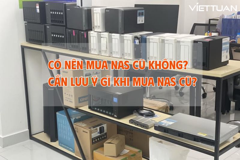 Có nên mua NAS cũ không? Cần lưu ý gì khi mua NAS cũ?