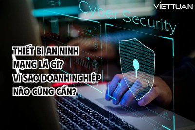 Thiết bị an ninh mạng là gì? Vì sao doanh nghiệp nào cũng cần?