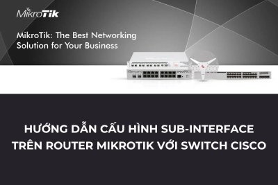 Hướng dẫn cấu hình Sub-interface trên Router MikroTik với Switch Cisco