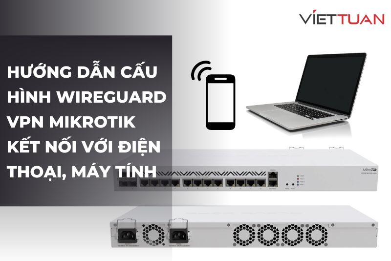 Hướng dẫn cấu hình WireGuard VPN Mikrotik kết nối với điện thoại, máy tính
