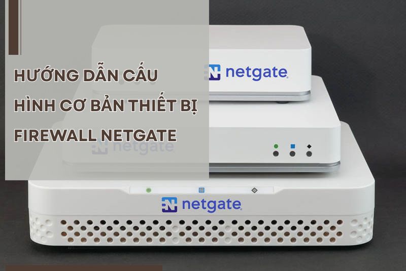 Hướng dẫn cấu hình cơ bản thiết bị Firewall Netgate