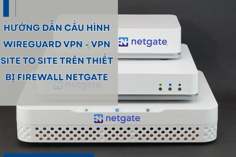Hướng dẫn cấu hình WireGuard VPN - VPN Site to Site trên thiết bị Firewall Netgate