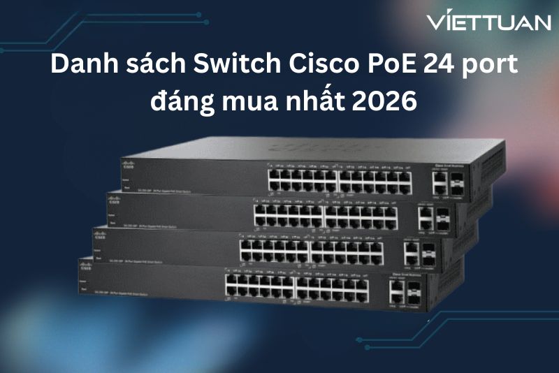 Danh sách Switch Cisco PoE 24 port đáng mua nhất 2026