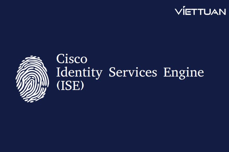 Cisco ISE là gì? Tìm hiểu về chức năng, hoạt động và cách triển khai