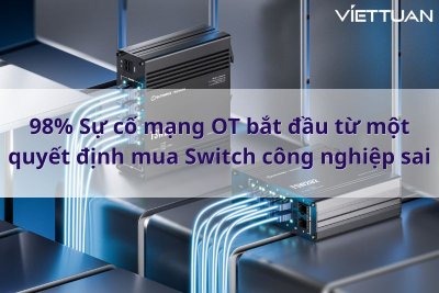 98% Sự cố mạng OT bắt đầu từ một quyết định mua switch công nghiệp sai. Bạn có đang mắc lỗi này? 