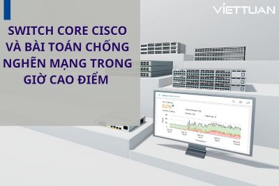 Switch Core Cisco và bài toán chống nghẽn mạng trong giờ cao điểm 