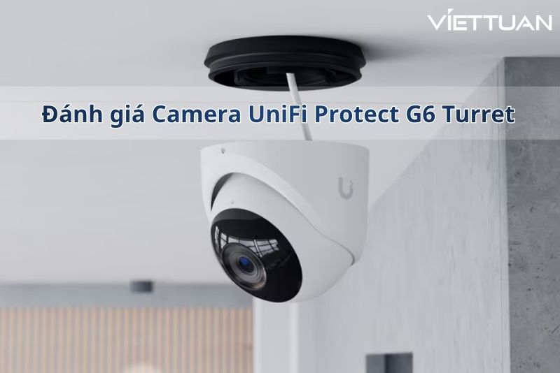 Đánh giá UniFi Protect G6 Turret - Camera giám sát 4K AI lý tưởng cho doanh nghiệp Việt 2026